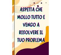 Aspetta che mollo tutto e vengo a risolvere il tuo problema - Taccuino professionale per appunti e idee | Quaderno elegante da ufficio: Elegante ... per amici e colleghi | Design per l'ufficio