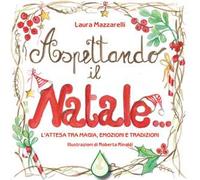 Aspettando il Natale... L'attesa tra magia, emozioni e tradizioni. Ediz. illustrata