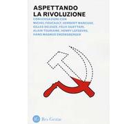 Aspettando la rivoluzione. Conversazioni con Michel Foucault, Herbert Marcuse, Gilles Deleuze, Felix Guattari, Alain Touraine, Henri Lefebvre...