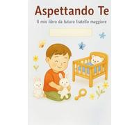 Aspettando Te: Il mio libro da futuro fratello maggiore