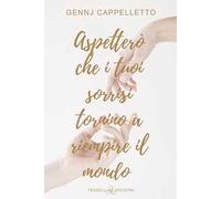 Aspetterò che i tuoi sorrisi tornino a riempire il mondo