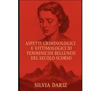 ASPETTI CRIMINOLOGICI E VITTIMOLOGICI DI FEMMINICIDI BELLUNESI DEL SECOLO SCORSO
