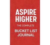 Aspire Higher The Complete Bucket List Journal: Record Your Life Goals, Travel Dreams, and Memorable Experiences