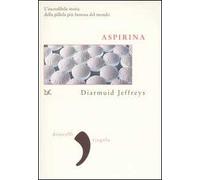 Aspirina. L'incredibile storia della pillola più famosa del mondo