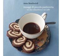 Assaggi di piccola pasticceria tra due chiacchiere e un caffè, Anna Bendiscioli