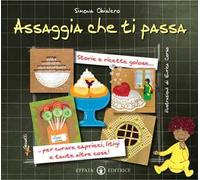 Assaggia che ti passa. Storie e ricette golose per curare capricci, litigi e tante altre cose!