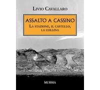 Assalto a Cassino. La stazione, il castello, la collina - Cavallaro Livio