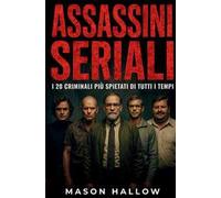 Assassini seriali. I 20 criminali più spietati di tutti i tempi