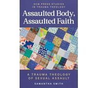 Assaulted Body, Assaulted Faith: A trauma theology of sexual assault