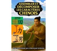 Assembler et Décomposer les Caractères Chinois: Méthode Mnémotechnique pour un Apprentissage Systématique