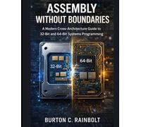 ASSEMBLY WITHOUT BOUNDARIES: A Modern Cross-Architecture Guide to 32-Bit and 64-Bit Systems Programming
