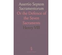 Assertio Septem Sacramentorum: Or the Defence of the Seven Sacraments