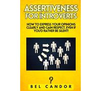 ASSERTIVENESS FOR INTROVERTS: How to express your opinions clearly and gain respect, Even If You'd Rather Be Silent!
