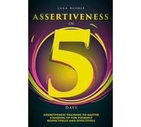 Assertiveness in 5 Days: Assertiveness Training to Master Standing Up for Yourself Respectfully and Effectively