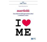 Assertività. Come liberarsi dall’approvazione altrui e cominciare a vivere