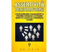 ASSERTIVITÀ PER INTROVERSI: Come esprimere chiaramente le proprie opinioni e ottenere rispetto, anche se si preferisce tacere!