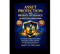 ASSET PROTECTION AND PROBATE AVOIDANCE: THE COMPLETE ESTATE PLANNING PLAYBOOK: Protect Home, Savings and Investments from Probate, Creditors, Legal Fees and Family Mistakes for Homeowners
