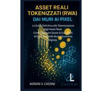 Asset Reali Tokenizzati(RWA)- Dai Muri ai Pixel: La Guida Definitiva alla Tokenizzazione degli Asset Reali: Come Comprare Quote di Grattacieli, Arte e Lusso nella Nuova Economia Digitale.