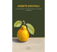 Assets digitali. Come monetizzare la propria creatività e le proprie competenze