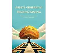 Assets generativi e rendita passiva. Principi e logiche per conquistare la libertà finanziaria