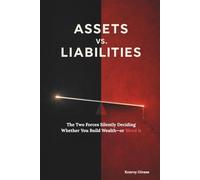 ASSETS vs. LIABILITIES: The Two Forces Silently Deciding Whether You Build Wealth-or Bleed it