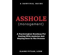 Asshole Management: A Psychological Roadmap for Dealing With Assholes and Staying Same in The Process