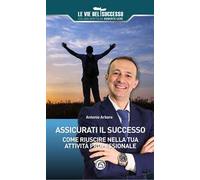 Assicurati il successo. Come riuscire nella tua attività professionale