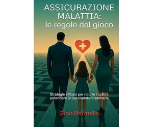 ASSICURAZIONE MALATTIA: LE REGOLE DEL GIOCO: Strategie efficaci per ridurre i costi e potenziare la tua copertura sanitaria