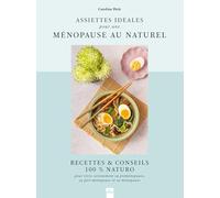 Assiettes idéales pour une ménopause au naturel: Recettes & conseils 100% Naturo pour bien vivre sa préménopause, sa péri-ménopause et sa ménopause