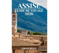 ASSISE GUIDE DE VOYAGE 2026: Découvrez les sites, les séjours et les expériences d'Assise avec des conseils pratiques et des informations locales