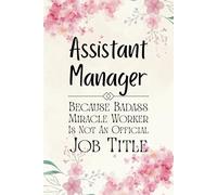 Assistant Manager: Because Badass Miracle Worker Is Not An Official Job Title - Funny lined Work Notebook & Appreciation Gift for Assistant Managers