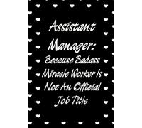 Assistant Manager Because Badass Miracle Worker Is Not An Official Job Title: Funny Notebook with Sayings On Cover for Accountants, Assistant, Boss, ... Staff Member, HR (6"x9" - 100 lined pages)