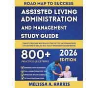 ASSISTED LIVING ADMINISTRATION AND MANAGEMENT STUDY GUIDE 2026: Complete Prep Guide with Realistic Practice Test and Scenario Based Explanations to Simulate Real Facility Management Decision-Making.