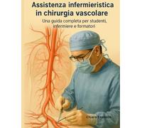 Assistenza infermieristica in chirurgia vascolare: Una guida completa per studenti, infermiere e formatori