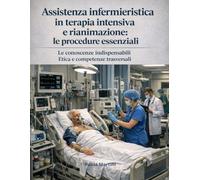 Assistenza infermieristica in terapia intensiva e rianimazione: le procedure essenziali Le conoscenze indispensabili Etica e competenze trasversali