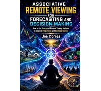 Associative Remote Viewing for Forecasting and Decision Making: How to Use Structured Remote Viewing Methods to Improve Predictions and Strategic Choices: 5