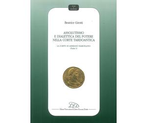 Assolutismo e dialettica del potere nella corte tardoantica. Vol. 1: La Corte di