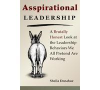 Asspirational Leadership: A Brutally Honest Look at the Leadership Behaviors We All Pretend Are Working