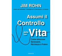 Assumi il controllo della tua vita. Come sbloccare benessere, ricchezza e potere