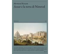 Assur e la terra di Nimrod: Le scoperte nelle antiche rovine di Ninive, Assur e Babilonia