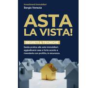 ASTA LA VISTA: Guida pratica alle aste immobiliari: comprare a sconto, ri...