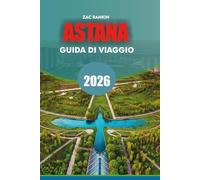 ASTANA Guida di viaggio 2026: Guida turistica di Astana 2026 Scopri la capitale futuristica del Kazakistan con le migliori attrazioni, gemme nascoste, ... per un'indimenticabile vacanza ad Astana