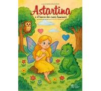 Astartina e il bosco dei cuori luminosi. Ediz. illustrata
