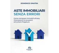 Aste immobiliari senza errori. Come comprare immobili all’asta, riconoscere le occasioni ed evitare fregature