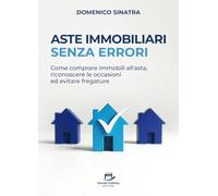 Aste Immobiliari Senza Errori: Come comprare immobili all’asta, riconoscere le occasioni ed evitare fregature