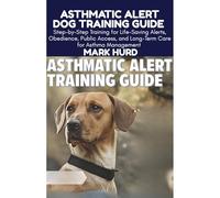 ASTHMATIC ALERT DOG TRAINING GUIDE: Step-by-Step Training for Life-Saving Alerts, Obedience, Public Access, and Long-Term Care for Asthma Management
