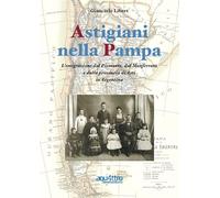 Astigiani nella Pampa. L'emigrazione dal Piemonte, dal Monferrato e dalla provincia di Asti in Argentina