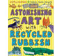 Astonishing Art with Recycled Rubbish, ISBN 9781908164612: Crafty Creations Reduce, Reuse, Recycle!