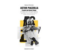 Astor Piazzolla. Il padre del Nuevo Tango. Cronologia, opere e discografia ragionata