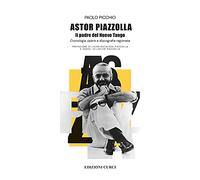 Astor Piazzolla. Il padre del Nuevo Tango. Cronologia, opere e discografia ragionata